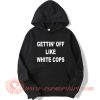 Gettin’ Off Like White Cops Hoodie On Sale