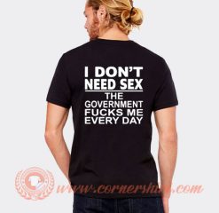 I Don't Need Sex The Government Fucks Me Everyday T-Shirt On Sale