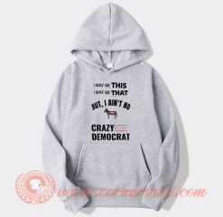 I May Be This I May Be That Crazy Democrat Hoodie On Sale