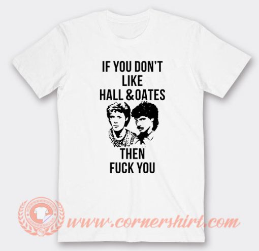 If You Don't Like Hall And Oates Then Fuck You T-Shirt On Sale