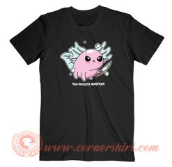 Knife You Axolotl Questions T-Shirt On Sale