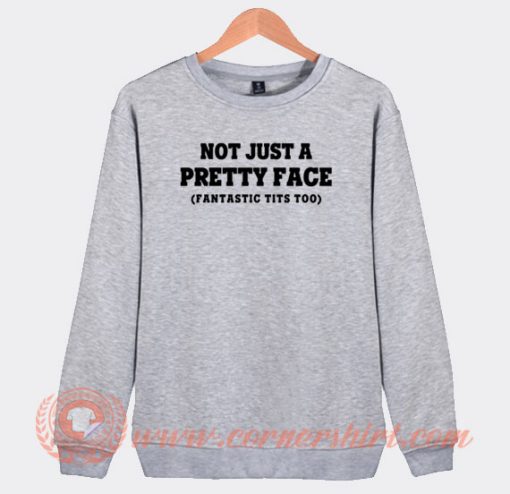Not Just A Pretty Face Fantastic Tits Too Sweatshirt