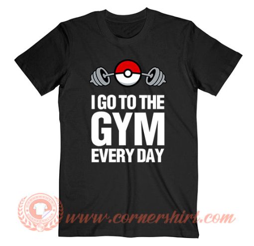 Pokemon I Go To The Gym Every Day T-Shirt On Sale