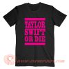 Taylor Swift Or Die Pink T-Shirt On Sale