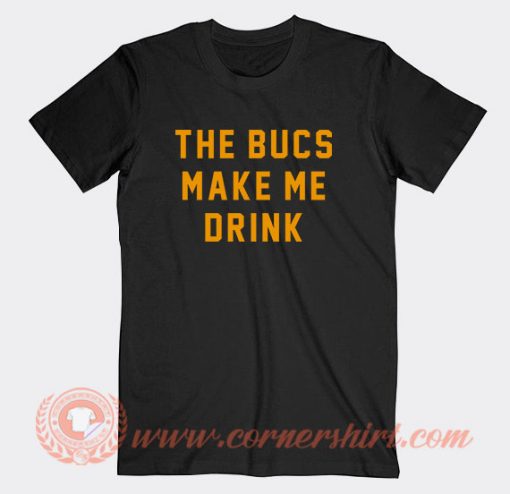 The Bucs Make Me Drink T-Shirt On Sale