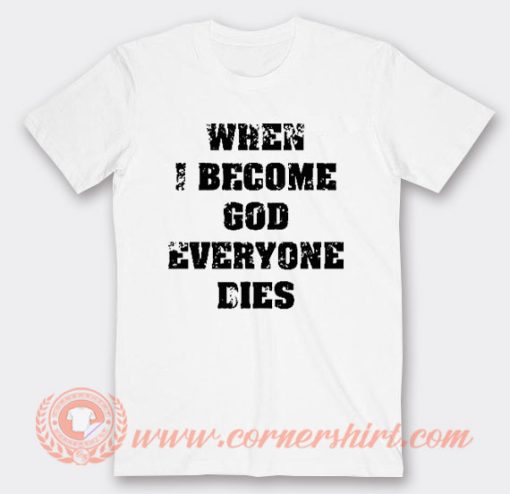 When I Become God Everyone Dies T-Shirt On Sale