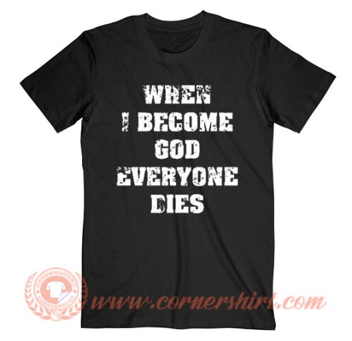 When I Become God Everyone Dies T-Shirt On Sale