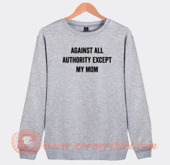 Again All Authority Except My Mom Sweatshirt