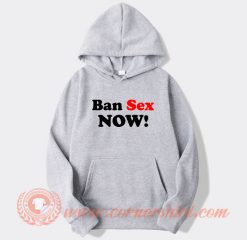 Ban Sex Now Hoodie On Sale