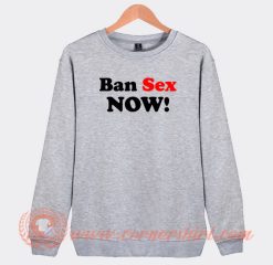 Ban Sex Now Sweatshirt