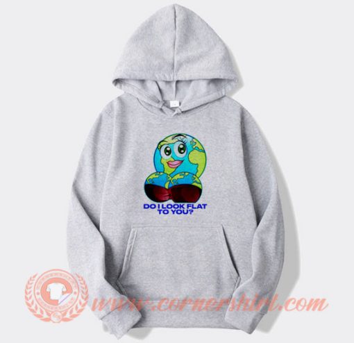 Earth Do I Look Flat to You Hoodie On Sale
