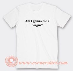 I Am Gonna Die A Virgin T-Shirt On Sale