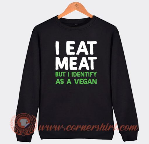 I Eat Meat But I Identify As a Vegan Sweatshirt