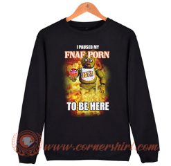 I Paused My FNAF Porn To Be Here Sweatshirt