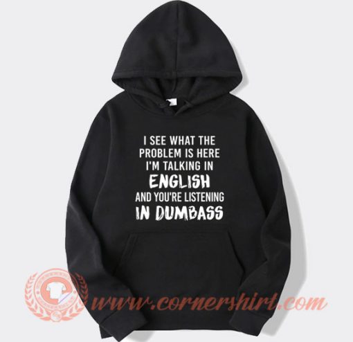 I See What The Problem Is Here In Dumbass Hoodie On Sale