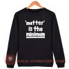 Matter is The Minimum Sweatshirt
