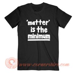 Matter is The Minimum T-Shirt On Sale
