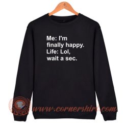 Me I’m Finally Happy Life Lol Wait A Sec Sweatshirt