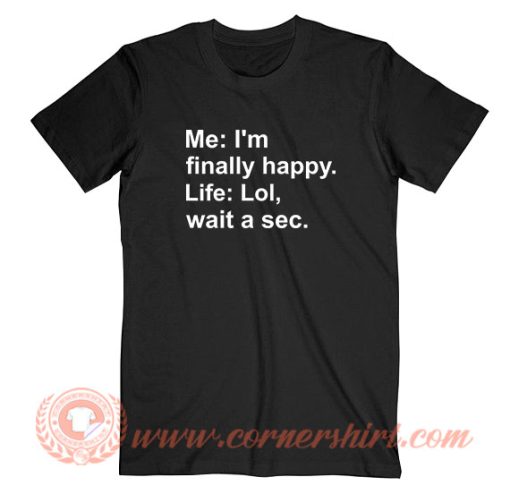 Me I’m Finally Happy Life Lol Wait A Sec T-Shirt On Sale