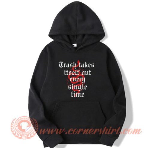 Trash Takes Itself Out Every Single Time Hoodie On Sale
