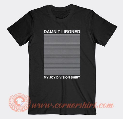 Damn It I Ironed My Joy Division Shirt T-Shirt On Sale