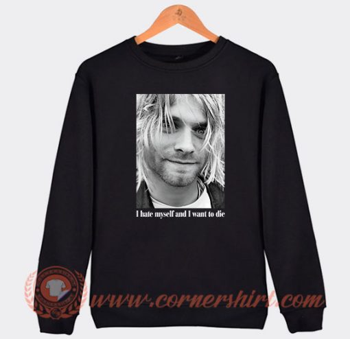 I Hate Myself and Want To Die Kurt Cobain Sweatshirt