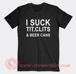 I Suck Tit Clits And Beer Cans T-Shirt On Sale