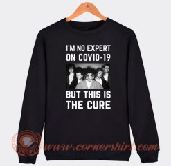 I’m No Expert On Covid 19 But This Is The Cure Sweatshirt