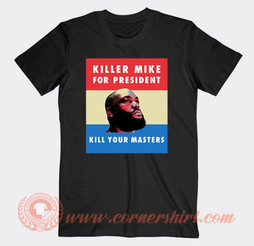 Killer Mike For President Kill Your Master T-Shirt On Sale