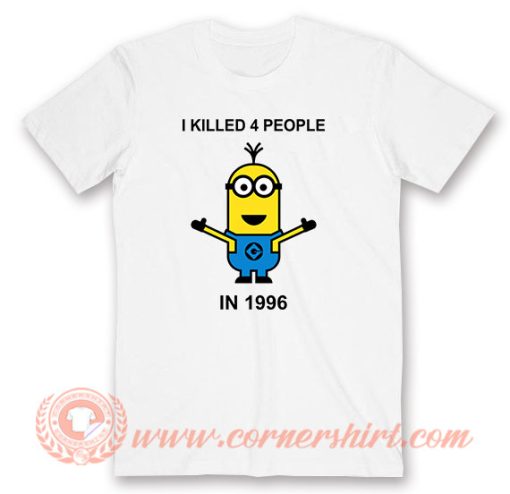 Minion I Killed 4 People In 1996 T-Shirt On Sale