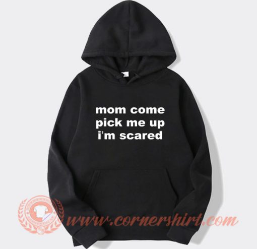 Mom Come Pick Me Up I'm Scared Hoodie On Sale
