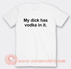 My Dick Has Vodka In It T-Shirt On Sale