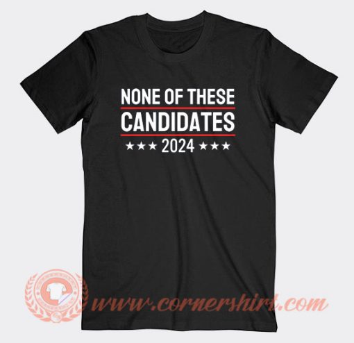 None Of These Candidates 2024 T-Shirt On Sale