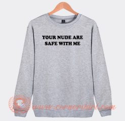 Your Nude Are Safe With Me Sweatshirt
