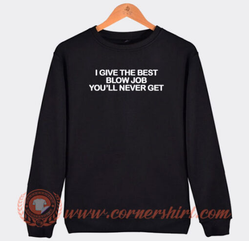 I Give The Best Blow Job You'll Never Get Sweatshirt