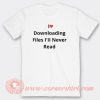 I Love Downloading Files I'll Never Read T-Shirt On Sale