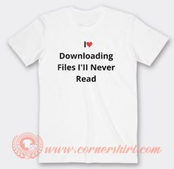 I Love Downloading Files I'll Never Read T-Shirt On Sale