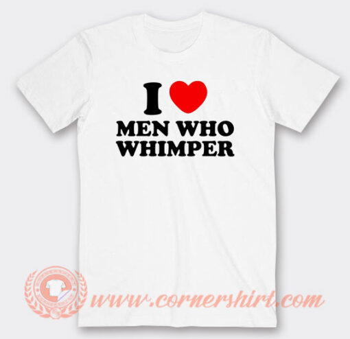 I Love Man Who Whimper T-Shirt On Sale