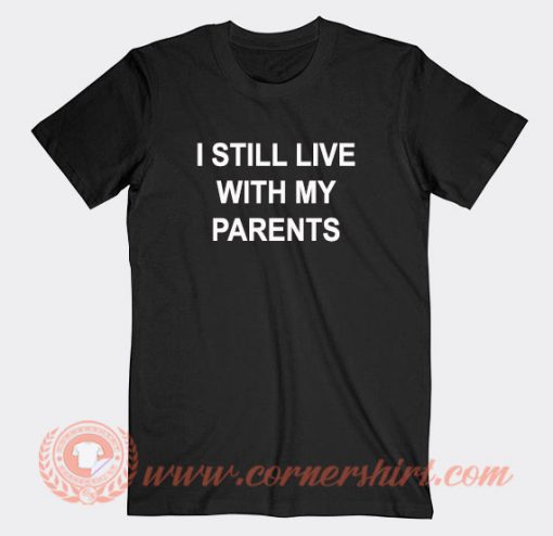 I Still Live With My Parents T-Shirt On Sale