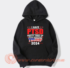 I have PTSD Pretty Tired of Stupid Democrats Trump 2024 Hoodie On Sale