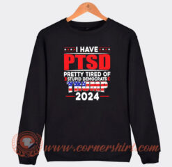 I have PTSD Pretty Tired of Stupid Democrats Trump 2024 Sweatshirt