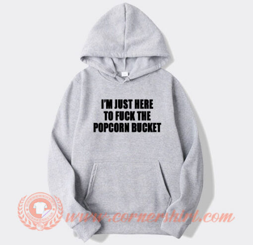 I'm Just Here To Fuck The Popcorn Bucket Hoodie On Sale