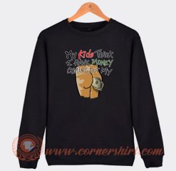 My Kids Think I Have Money Coming Out My Ass Sweatshirt