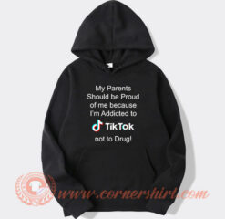 My Parents Should Be Proud Of Me Because I'm Addicted To Tiktok Hoodie On Sale