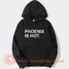 Phoenix Is Hot Hoodie On Sale