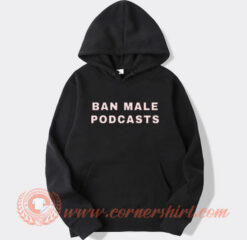 Ban Male Podcasts Hoodie On Sale