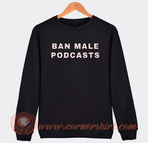 Ban Male Podcasts Sweatshirt