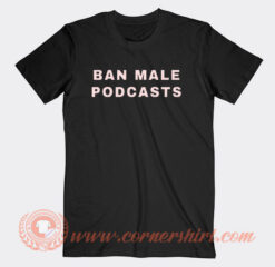 Ban Male Podcasts T-Shirt On Sale