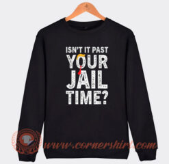 Isn't It Past Your Jail Time Sweatshirt