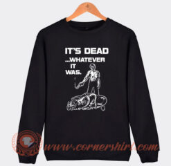 It’s Dead Whatever It Was Sweatshirt